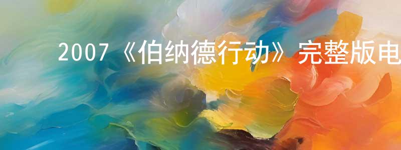 陈加如的动漫综艺大全,2007《伯纳德行动》完整版电影/在线观看/百度云-美剧天堂